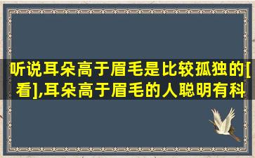 听说耳朵高于眉毛是比较孤独的[看],耳朵高于眉毛的人聪明有科学依据吗